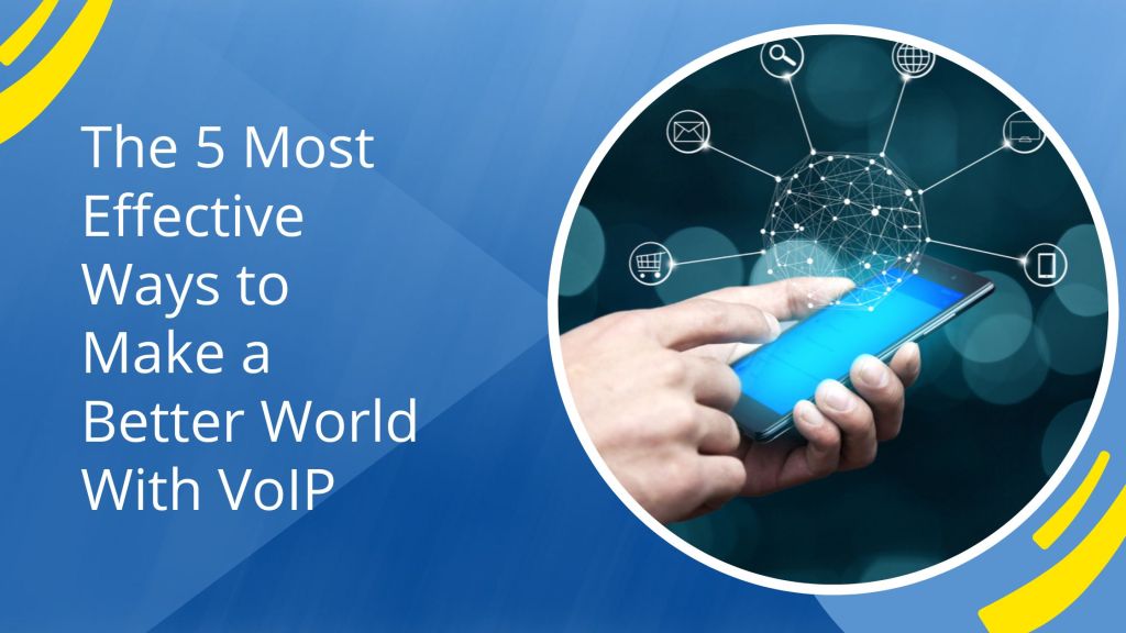 The 5 Most Effective Ways to Make a Better World With VoIP￼